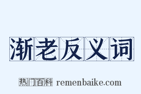 渐老反义词是什么意思的图片
